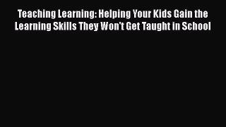 Read Teaching Learning: Helping Your Kids Gain the Learning Skills They Won't Get Taught in
