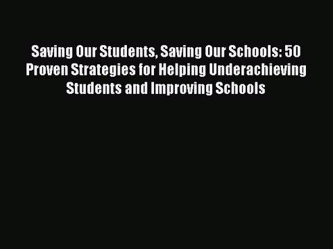Read Saving Our Students Saving Our Schools: 50 Proven Strategies for Helping Underachieving