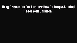 Read Drug Prevention For Parents: How To Drug & Alcohol Proof Your Children. Ebook Free