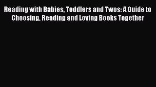 Read Reading with Babies Toddlers and Twos: A Guide to Choosing Reading and Loving Books Together
