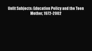 Read Unfit Subjects: Education Policy and the Teen Mother 1972-2002 Ebook Free