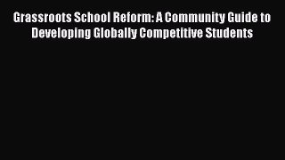 Read Grassroots School Reform: A Community Guide to Developing Globally Competitive Students