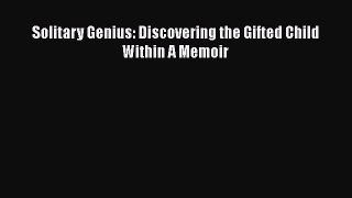 Read Solitary Genius: Discovering the Gifted Child Within A Memoir Ebook Free