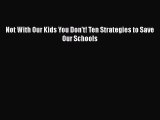 Read Not With Our Kids You Don't! Ten Strategies to Save Our Schools Ebook Free