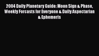 Read 2004 Daily Planetary Guide: Moon Sign & Phase Weekly Forcasts for Everyone & Daily Aspectarian