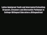 Read Latino Immigrant Youth and Interrupted Schooling: Dropouts Dreamers and Alternative Pathways