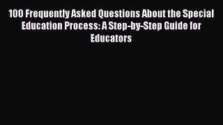 Read 100 Frequently Asked Questions About the Special Education Process: A Step-by-Step Guide