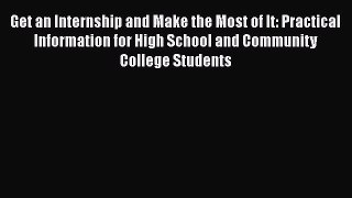 Read Get an Internship and Make the Most of It: Practical Information for High School and Community