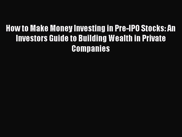 [PDF] How to Make Money Investing in Pre-IPO Stocks: An Investors Guide to Building Wealth