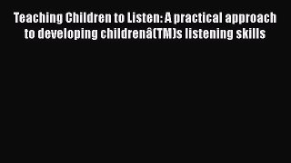 Read Teaching Children to Listen: A practical approach to developing childrenÃ¢(TM)s listening