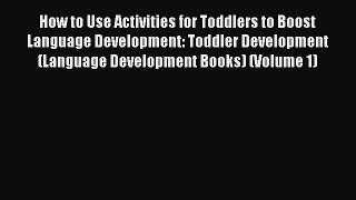 Read How to Use Activities for Toddlers to Boost Language Development: Toddler Development