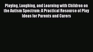 Read Playing Laughing and Learning with Children on the Autism Spectrum: A Practical Resource