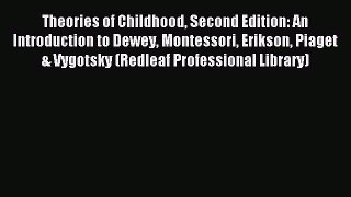 Read Theories of Childhood Second Edition: An Introduction to Dewey Montessori Erikson Piaget