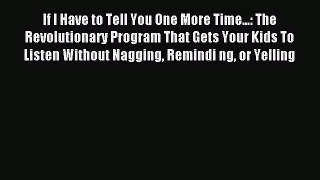 Download If I Have to Tell You One More Time...: The Revolutionary Program That Gets Your Kids
