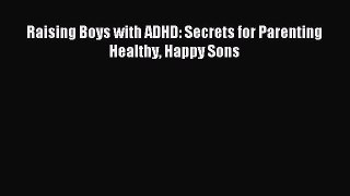Download Raising Boys with ADHD: Secrets for Parenting Healthy Happy Sons Ebook Online