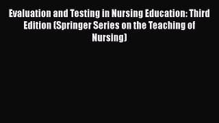 Read Book Evaluation and Testing in Nursing Education: Third Edition (Springer Series on the