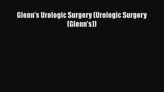 Read Book Glenn's Urologic Surgery (Urologic Surgery (Glenn's)) E-Book Free