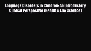 Read Book Language Disorders in Children: An Introductory Clinical Perspective (Health & Life