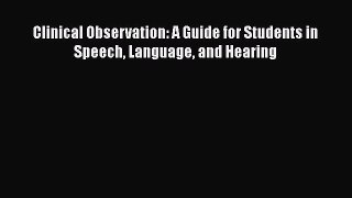 Read Book Clinical Observation: A Guide for Students in Speech Language and Hearing E-Book