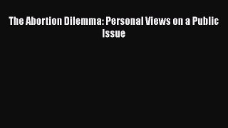 Download Book The Abortion Dilemma: Personal Views on a Public Issue Ebook PDF