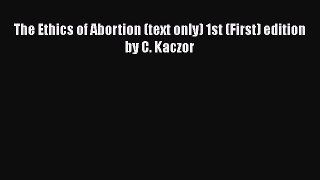 Download Book The Ethics of Abortion (text only) 1st (First) edition by C. Kaczor Ebook PDF