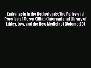 Read Book Euthanasia in the Netherlands: The Policy and Practice of Mercy Killing (International