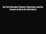 Read Book By Trust Betrayed: Patients Physicians and the License to Kill in the Third Reich