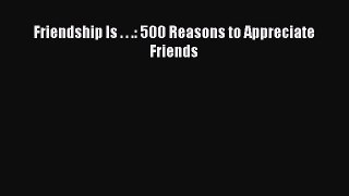 Read Friendship Is . . .: 500 Reasons to Appreciate Friends PDF Online
