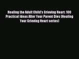 Download Healing the Adult Child's Grieving Heart: 100 Practical Ideas After Your Parent Dies