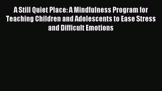 Read A Still Quiet Place: A Mindfulness Program for Teaching Children and Adolescents to Ease