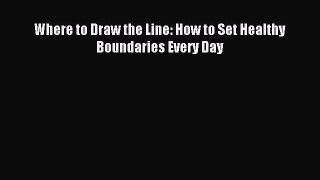 Read Where to Draw the Line: How to Set Healthy Boundaries Every Day Ebook Free