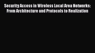 Read Security Access in Wireless Local Area Networks: From Architecture and Protocols to Realization