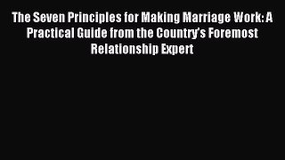 Read The Seven Principles for Making Marriage Work: A Practical Guide from the Country's Foremost