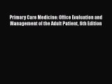 Read Book Primary Care Medicine: Office Evaluation and Management of the Adult Patient 6th