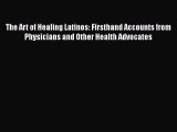 Read Book The Art of Healing Latinos: Firsthand Accounts from Physicians and Other Health Advocates