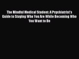 Read Book The Mindful Medical Student: A Psychiatrist's Guide to Staying Who You Are While