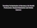 Read Book Teaching Technologies in Nursing & the Health Professions: Beyond Simulation and