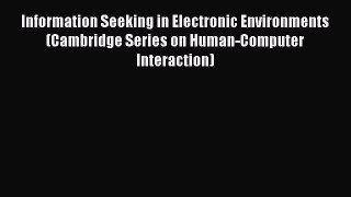 Read Information Seeking in Electronic Environments (Cambridge Series on Human-Computer Interaction)