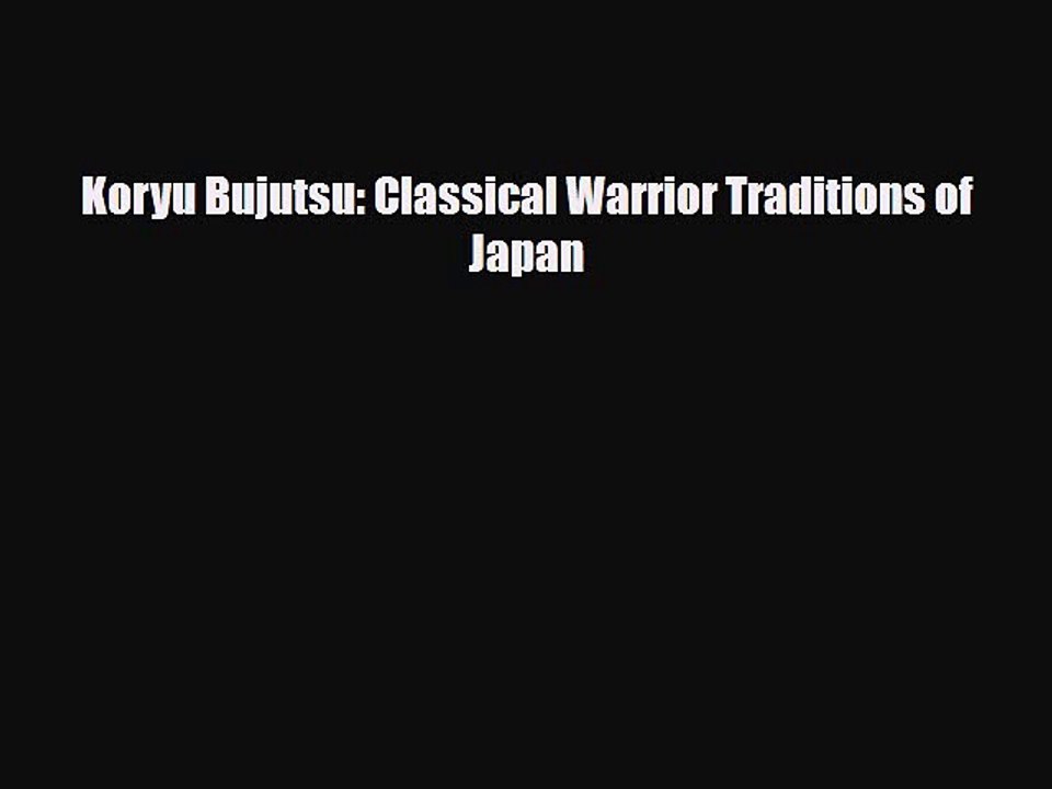 Download Books Koryu Bujutsu: Classical Warrior Traditions of Japan PDF Online