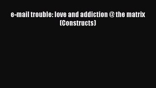 Read e-mail trouble: love and addiction @ the matrix (Constructs) Ebook Free