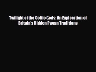 Read Books Twilight of the Celtic Gods: An Exploration of Britain's Hidden Pagan Traditions
