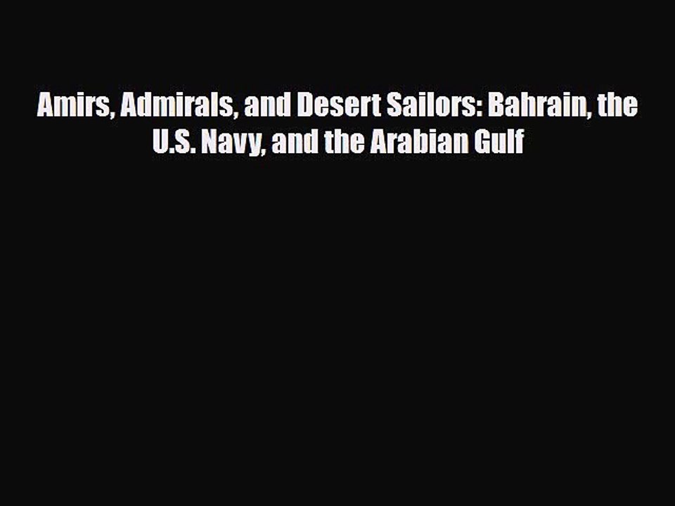 Read Books Amirs Admirals and Desert Sailors: Bahrain the U.S. Navy and the Arabian Gulf ebook