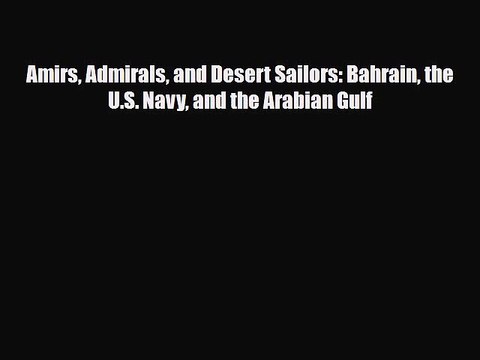 Read Books Amirs Admirals and Desert Sailors: Bahrain the U.S. Navy and the Arabian Gulf ebook