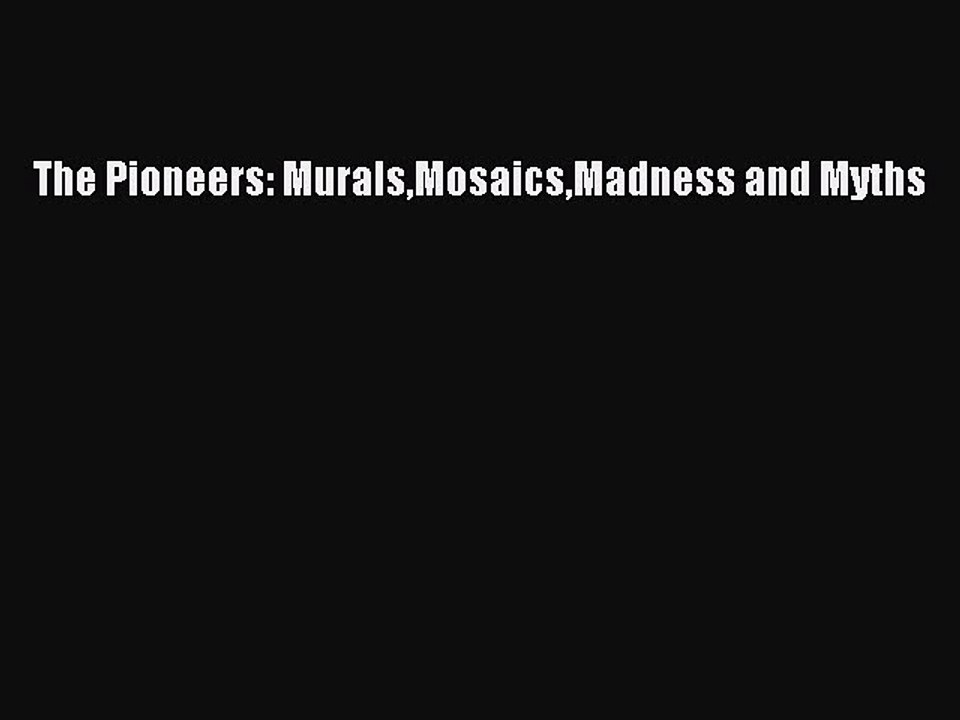 Read The Pioneers: MuralsMosaicsMadness and Myths Ebook Free