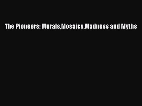 Read The Pioneers: MuralsMosaicsMadness and Myths Ebook Free
