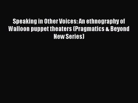 Download Speaking in Other Voices: An ethnography of Walloon puppet theaters (Pragmatics &