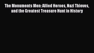 Read The Monuments Men: Allied Heroes Nazi Thieves and the Greatest Treasure Hunt in History