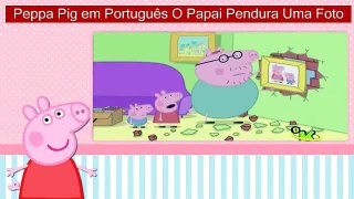 Peppa Pig em Português O Papai Pendura Uma Foto