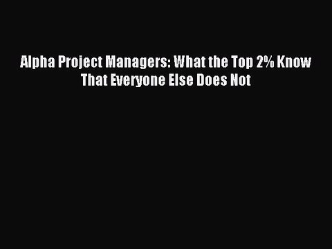 [PDF] Alpha Project Managers: What the Top 2% Know That Everyone Else Does Not Download Online