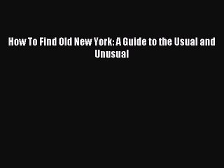 Read How To Find Old New York: A Guide to the Usual and Unusual ebook textbooks